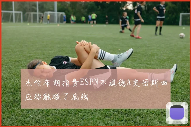 杰伦布朗指责ESPN不道德A史密斯回应称触碰了底线