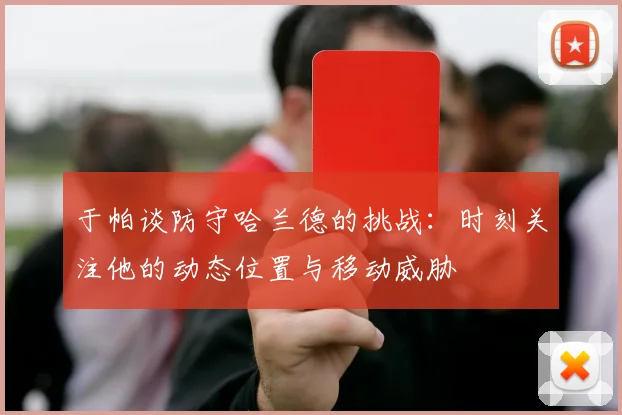 于帕谈防守哈兰德的挑战：时刻关注他的动态位置与移动威胁