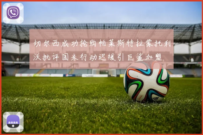 切尔西成功抢购帕莱斯特拉蒙托利沃批评国米行动迟缓引巨鲨加盟