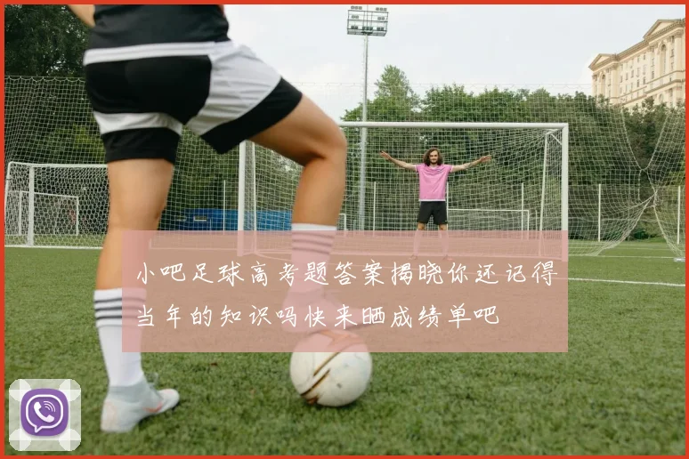 小吧足球高考题答案揭晓你还记得当年的知识吗快来晒成绩单吧